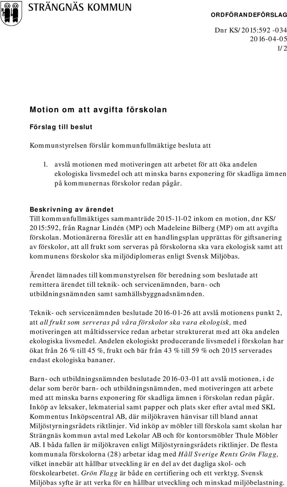 Beskrivning av ärendet Till kommunfullmäktiges sammanträde 2015-11-02 inkom en motion, dnr KS/ 2015:592, från Ragnar Lindén (MP) och Madeleine Bilberg (MP) om att avgifta förskolan.