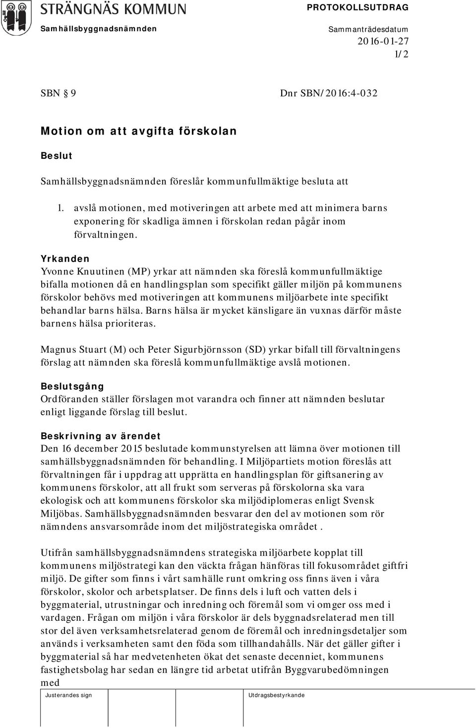 Yrkanden Yvonne Knuutinen (MP) yrkar att nämnden ska föreslå kommunfullmäktige bifalla motionen då en handlingsplan som specifikt gäller miljön på kommunens förskolor behövs med motiveringen att