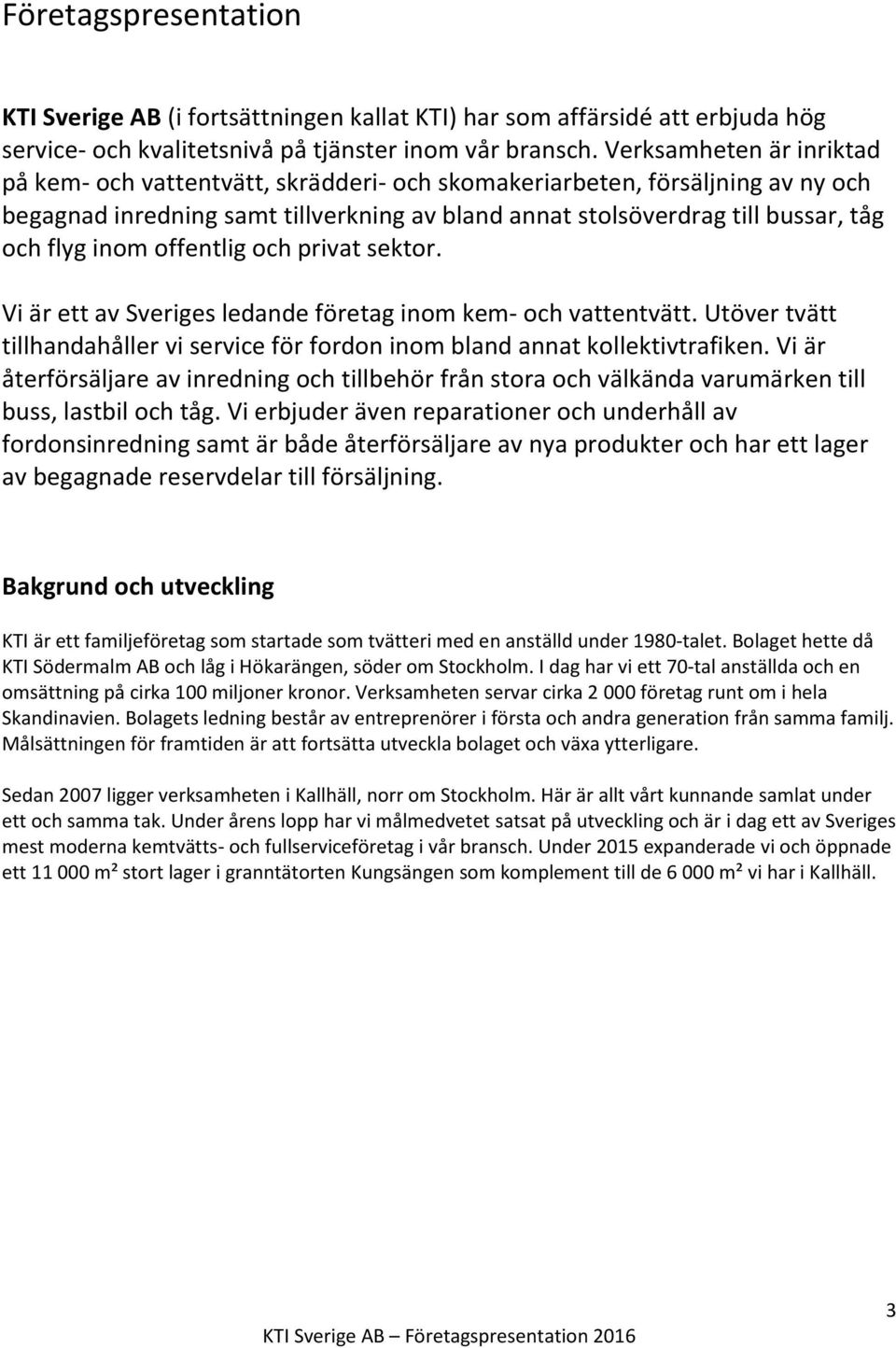 inom offentlig och privat sektor. Vi är ett av Sveriges ledande företag inom kem- och vattentvätt. Utöver tvätt tillhandahåller vi service för fordon inom bland annat kollektivtrafiken.