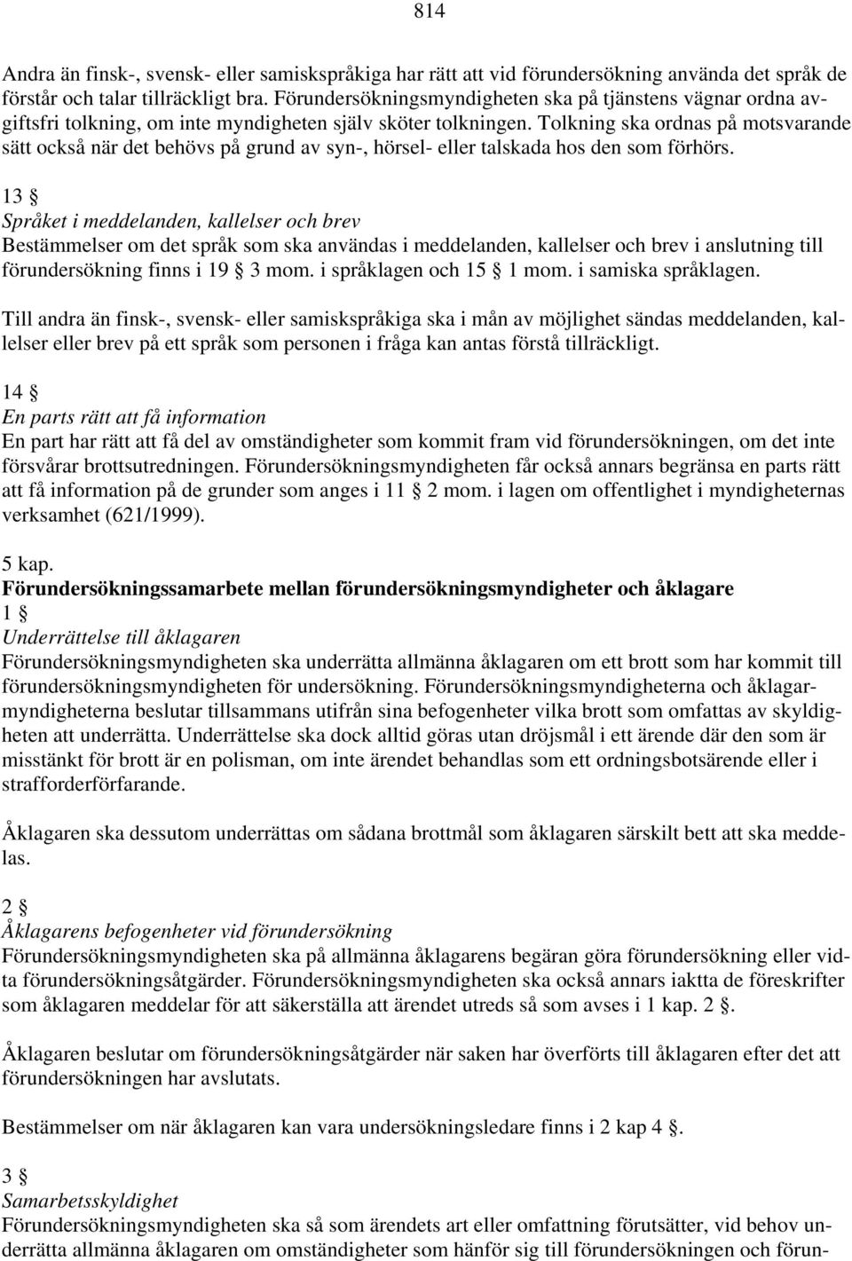 Tolkning ska ordnas på motsvarande sätt också när det behövs på grund av syn-, hörsel- eller talskada hos den som förhörs.