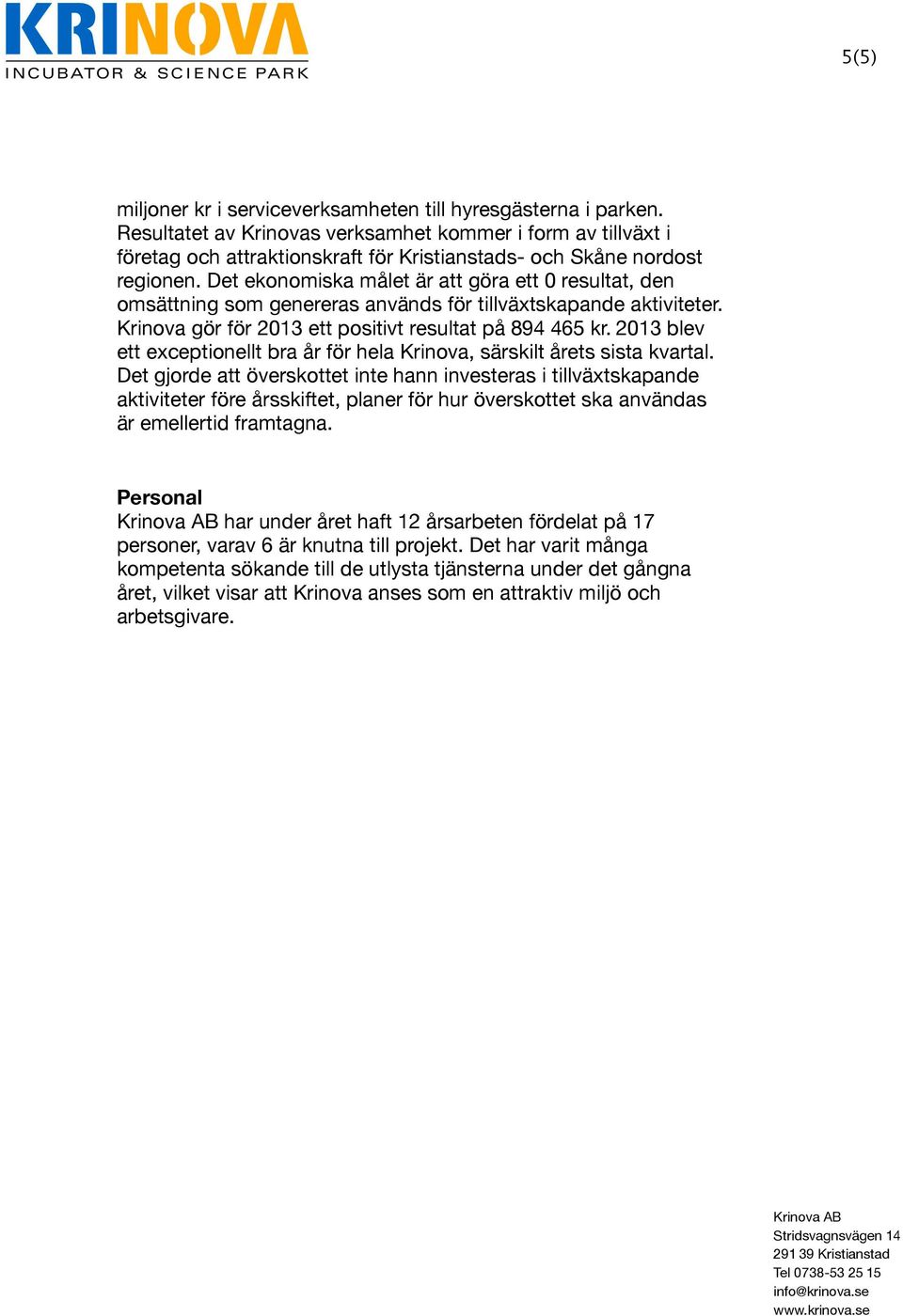 Det ekonomiska målet är att göra ett 0 resultat, den omsättning som genereras används för tillväxtskapande aktiviteter. Krinova gör för 2013 ett positivt resultat på 894 465 kr.