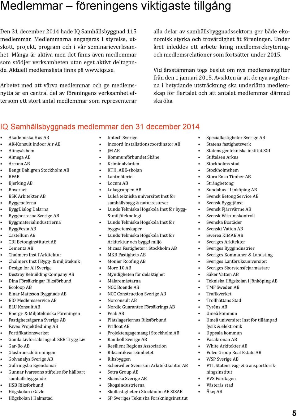 Arbetet med att värva medlemmar och ge medlemsnytta är en central del av föreningens verksamhet eftersom ett stort antal medlemmar som representerar alla delar av samhällsbyggnadssektorn ger både