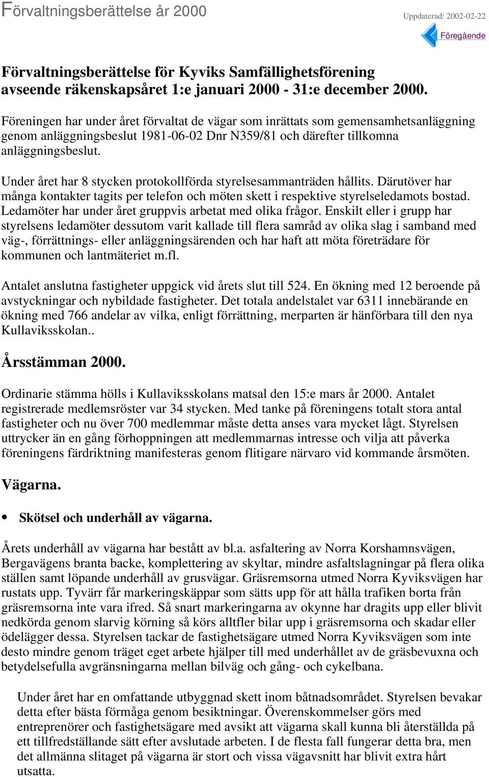 Under året har 8 stycken protokollförda styrelsesammanträden hållits. Därutöver har många kontakter tagits per telefon och möten skett i respektive styrelseledamots bostad.