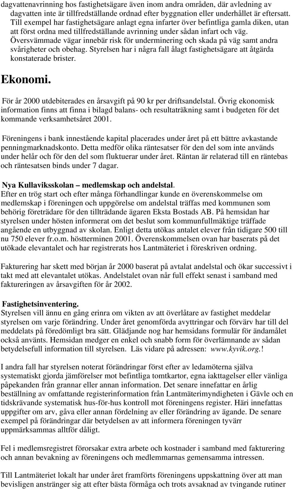 Översvämmade vägar innebär risk för underminering och skada på väg samt andra svårigheter och obehag. Styrelsen har i några fall ålagt fastighetsägare att åtgärda konstaterade brister. Ekonomi.