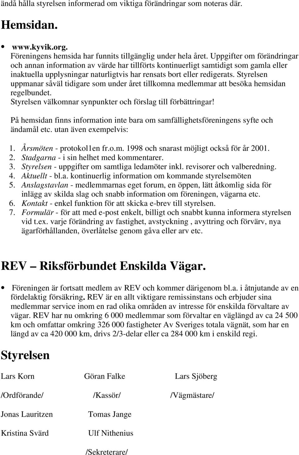 Styrelsen uppmanar såväl tidigare som under året tillkomna medlemmar att besöka hemsidan regelbundet. Styrelsen välkomnar synpunkter och förslag till förbättringar!