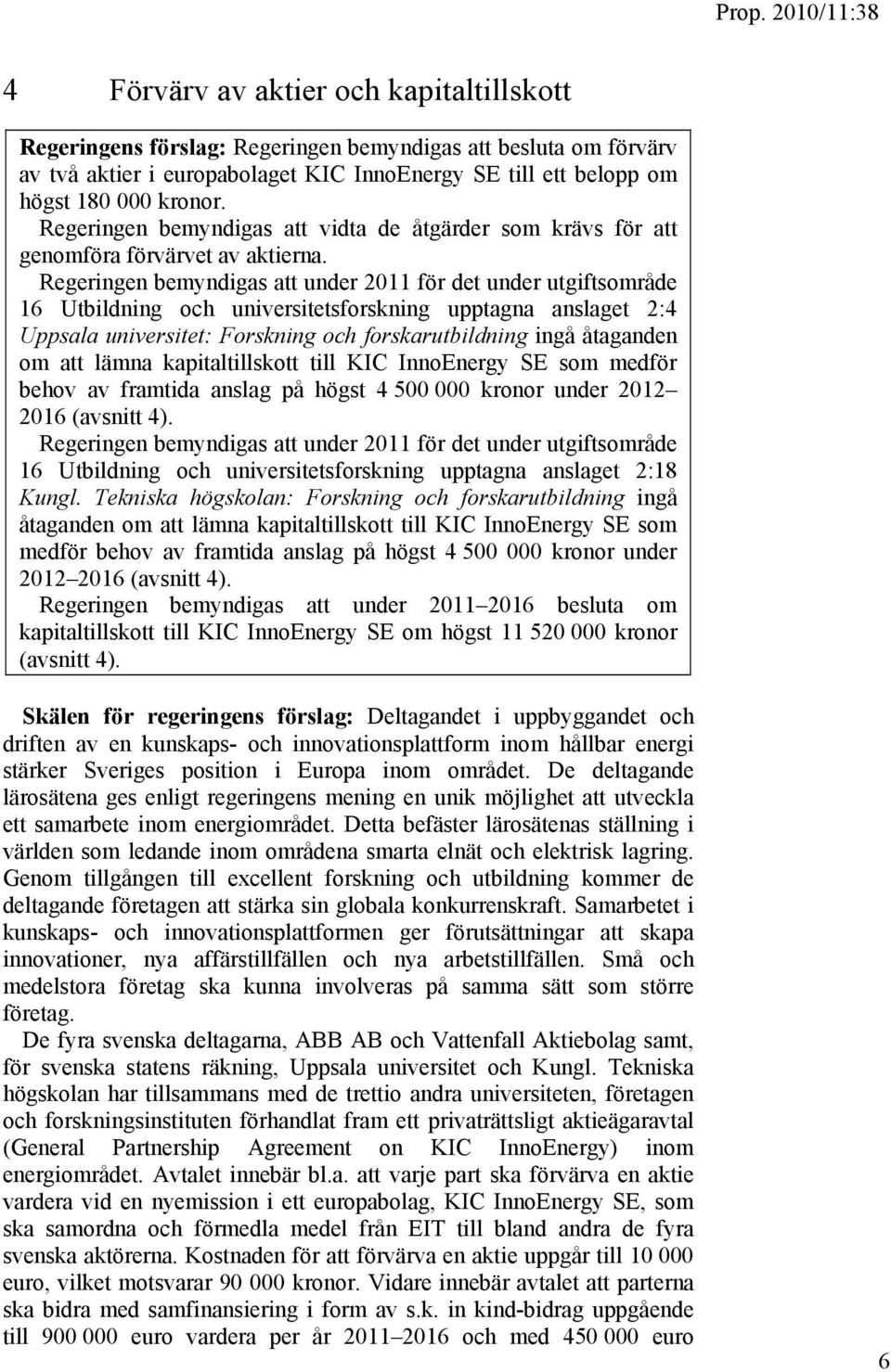 Regeringen bemyndigas att under 2011 för det under utgiftsområde 16 Utbildning och universitetsforskning upptagna anslaget 2:4 Uppsala universitet: Forskning och forskarutbildning ingå åtaganden om