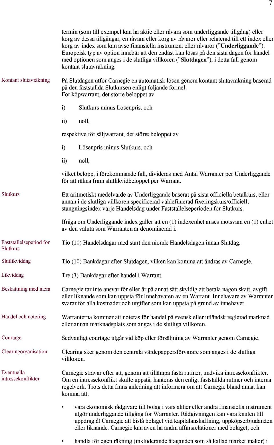 Europeisk typ av option innebär att den endast kan lösas på den sista dagen för handel med optionen som anges i de slutliga villkoren ( Slutdagen ), i detta fall genom kontant slutavräkning.