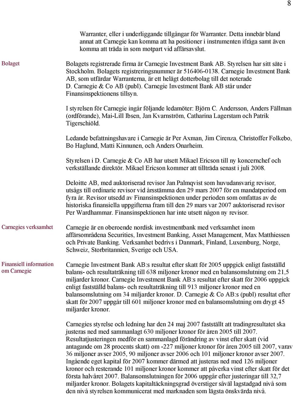 Bolaget Bolagets registrerade firma är Carnegie Investment Bank AB. Styrelsen har sitt säte i Stockholm. Bolagets registreringsnummer är 516406-0138.