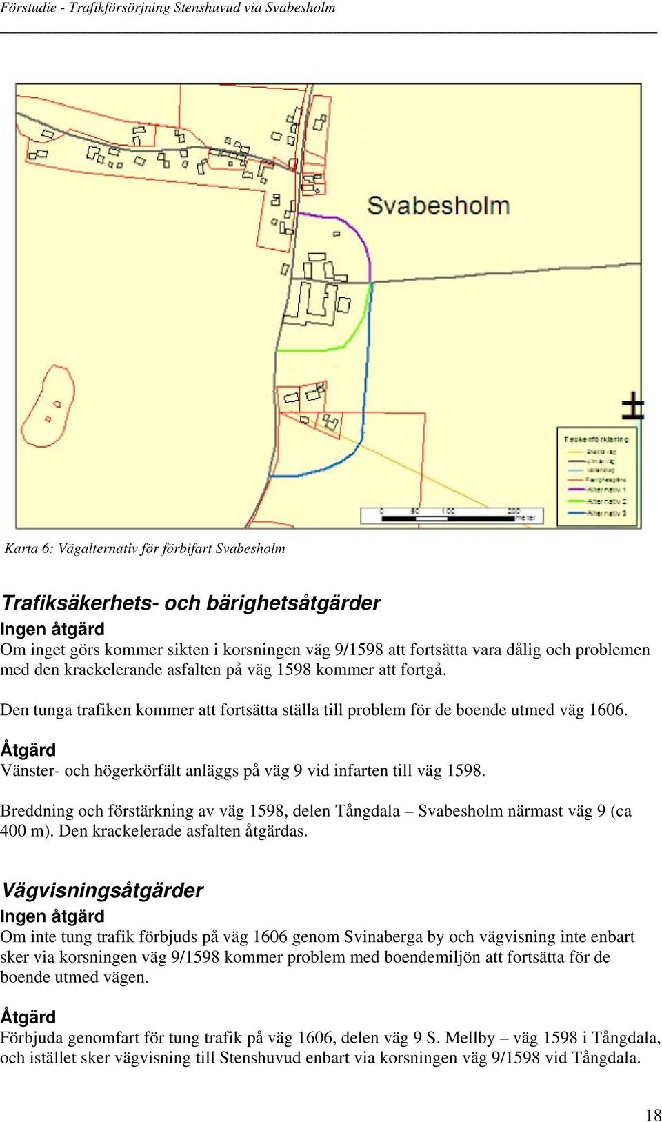 Åtgärd Vänster- och högerkörfält anläggs på väg 9 vid infarten till väg 1598. Breddning och förstärkning av väg 1598, delen Tångdala Svabesholm närmast väg 9 (ca 400 m).