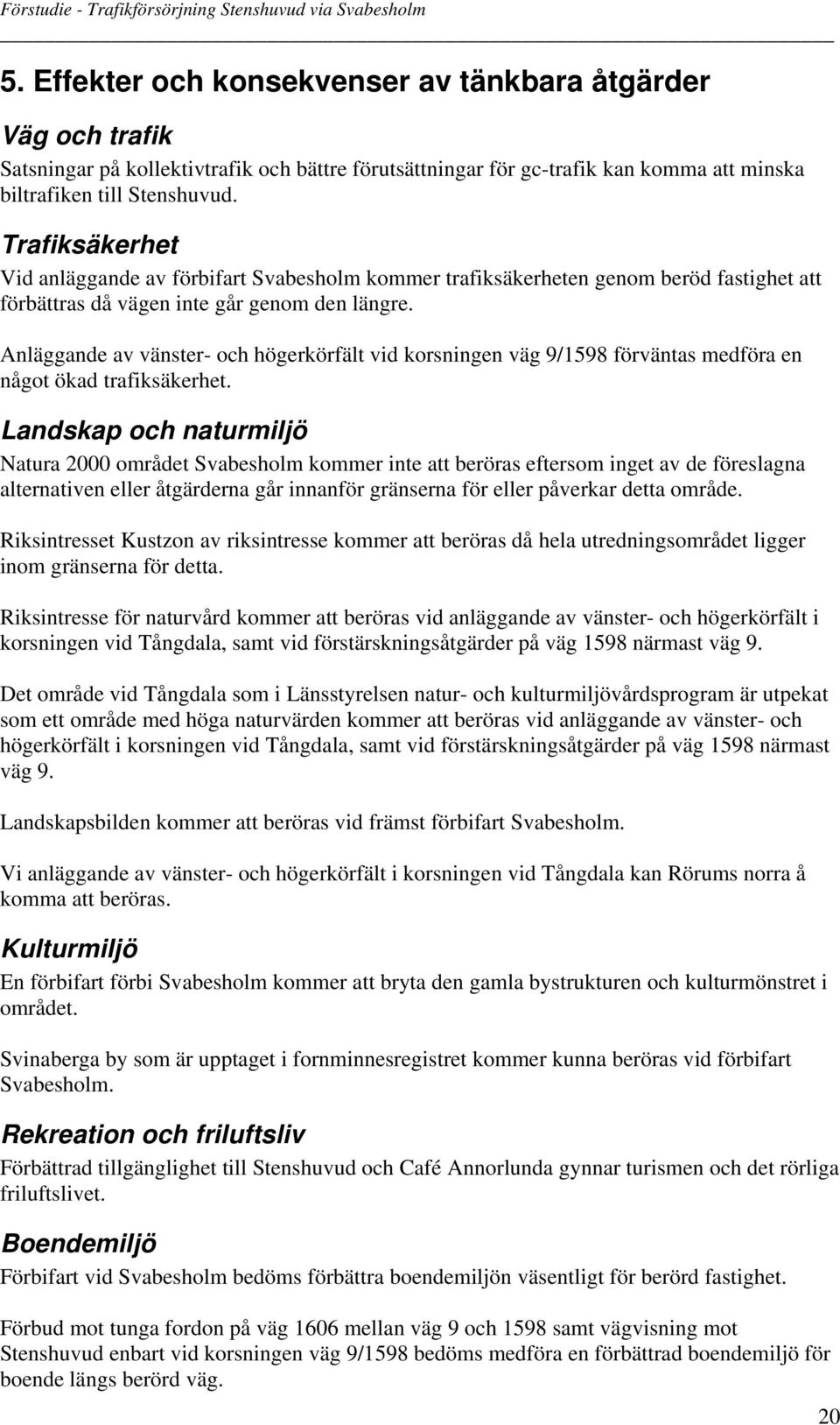 Anläggande av vänster- och högerkörfält vid korsningen väg 9/1598 förväntas medföra en något ökad trafiksäkerhet.