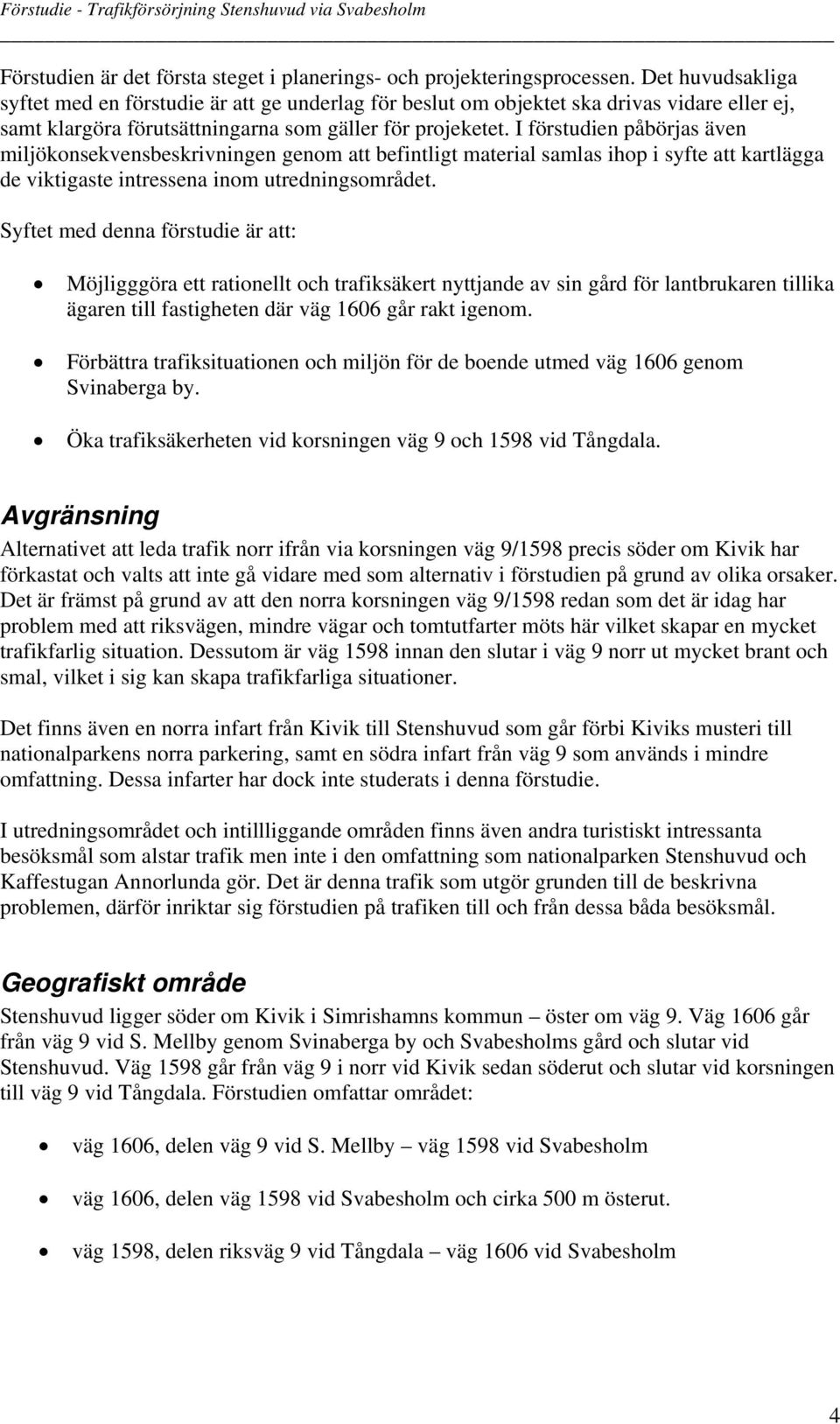 I förstudien påbörjas även miljökonsekvensbeskrivningen genom att befintligt material samlas ihop i syfte att kartlägga de viktigaste intressena inom utredningsområdet.