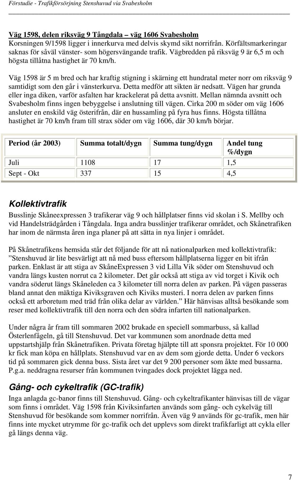 Väg 1598 är 5 m bred och har kraftig stigning i skärning ett hundratal meter norr om riksväg 9 samtidigt som den går i vänsterkurva. Detta medför att sikten är nedsatt.