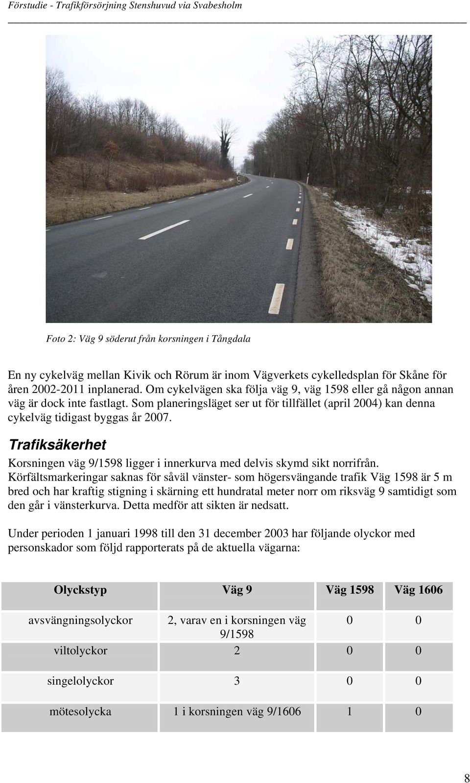 Trafiksäkerhet Korsningen väg 9/1598 ligger i innerkurva med delvis skymd sikt norrifrån.