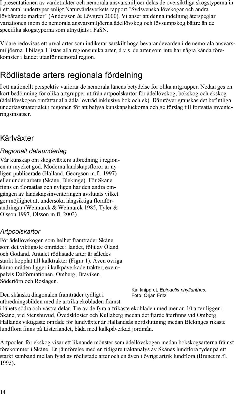 Vi anser att denna indelning återspeglar variationen inom de nemorala ansvarsmiljöerna ädellövskog och lövsumpskog bättre än de specifika skogstyperna som utnyttjats i FaSN.