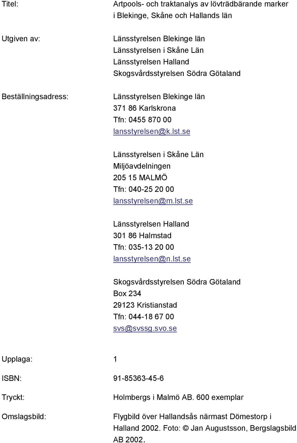 se Länsstyrelsen i Skåne Län Miljöavdelningen 205 15 MALMÖ Tfn: 040-25 20 00 lansstyrelsen@m.lst.se Länsstyrelsen Halland 301 86 Halmstad Tfn: 035-13 20 00 lansstyrelsen@n.lst.se Skogsvårdsstyrelsen Södra Götaland Box 234 29123 Kristianstad Tfn: 044-18 67 00 svs@svssg.