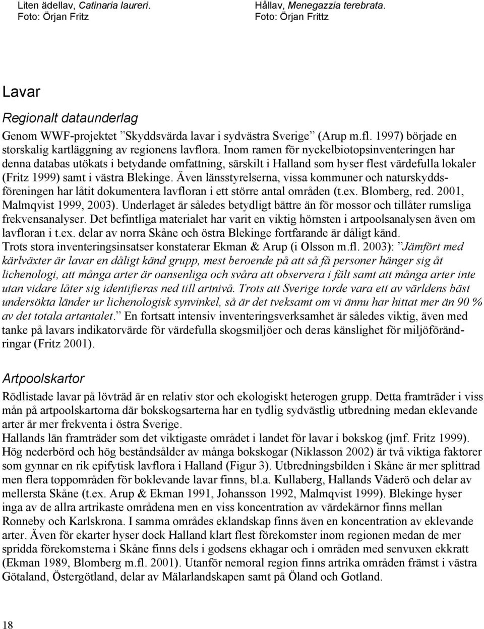 Inom ramen för nyckelbiotopsinventeringen har denna databas utökats i betydande omfattning, särskilt i Halland som hyser flest värdefulla lokaler (Fritz 1999) samt i västra Blekinge.