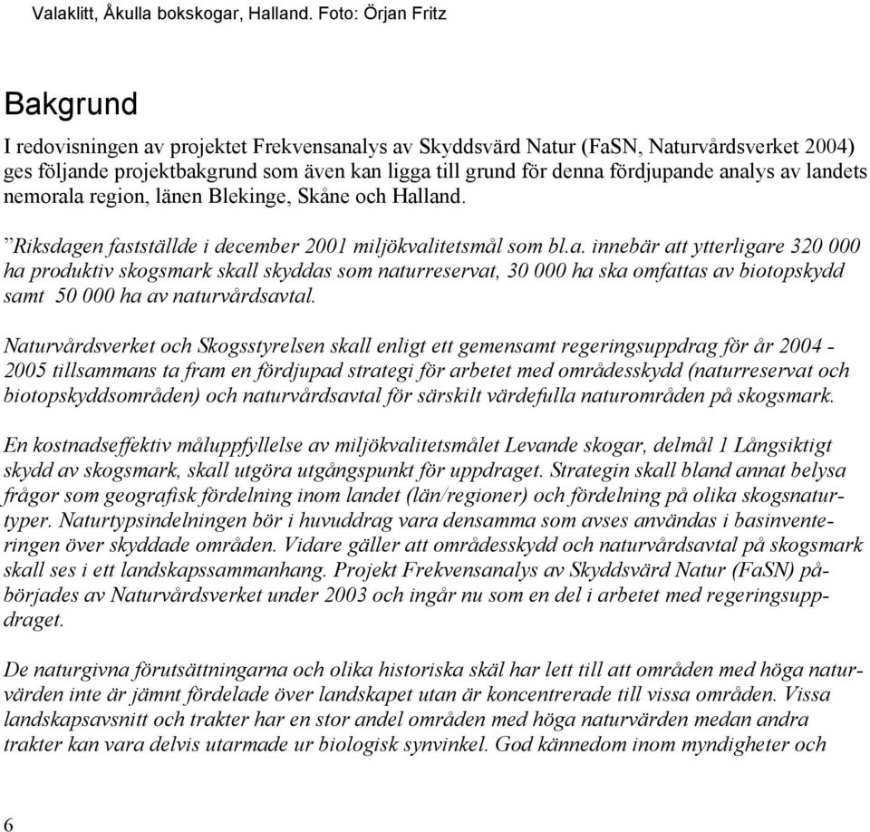 fördjupande analys av landets nemorala region, länen Blekinge, Skåne och Halland. Riksdagen fastställde i december 2001 miljökvalitetsmål som bl.a. innebär att ytterligare 320 000 ha produktiv skogsmark skall skyddas som naturreservat, 30 000 ha ska omfattas av biotopskydd samt 50 000 ha av naturvårdsavtal.