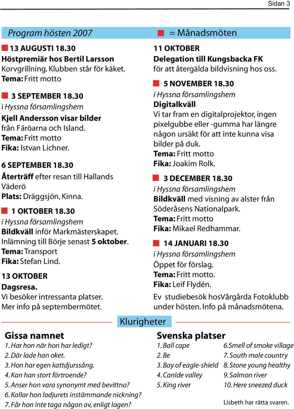 30 Bildkväll inför Markmästerskapet. Inlämning till Börje senast 5 oktober. Tema: Transport Fika: Stefan Lind. 13 OKTOBER Dagsresa. Vi besöker intressanta platser. Mer info på septembermötet.