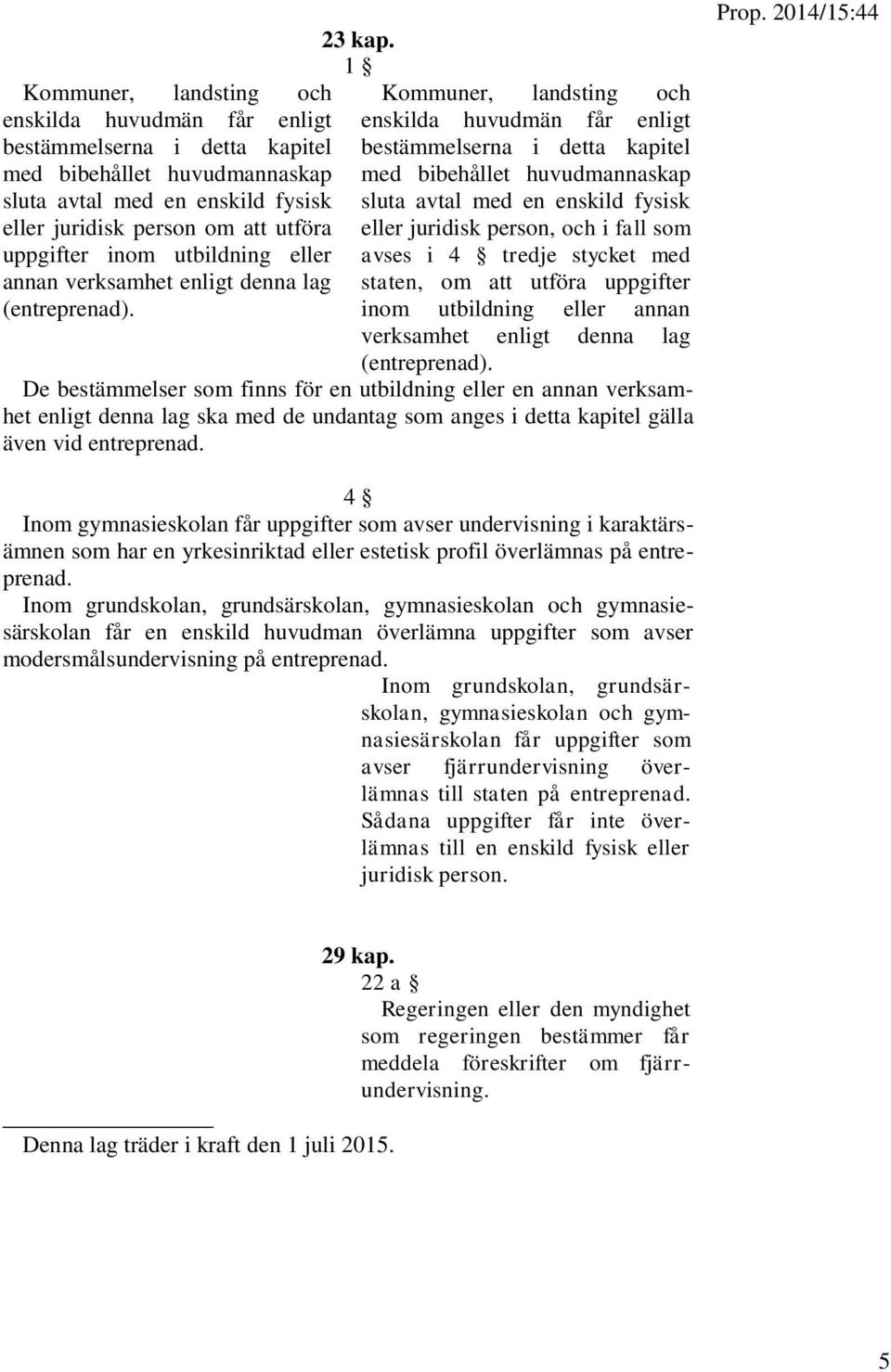 1 Kommuner, landsting och enskilda huvudmän får enligt bestämmelserna i detta kapitel med bibehållet huvudmannaskap sluta avtal med en enskild fysisk eller juridisk person, och i fall som avses i 4