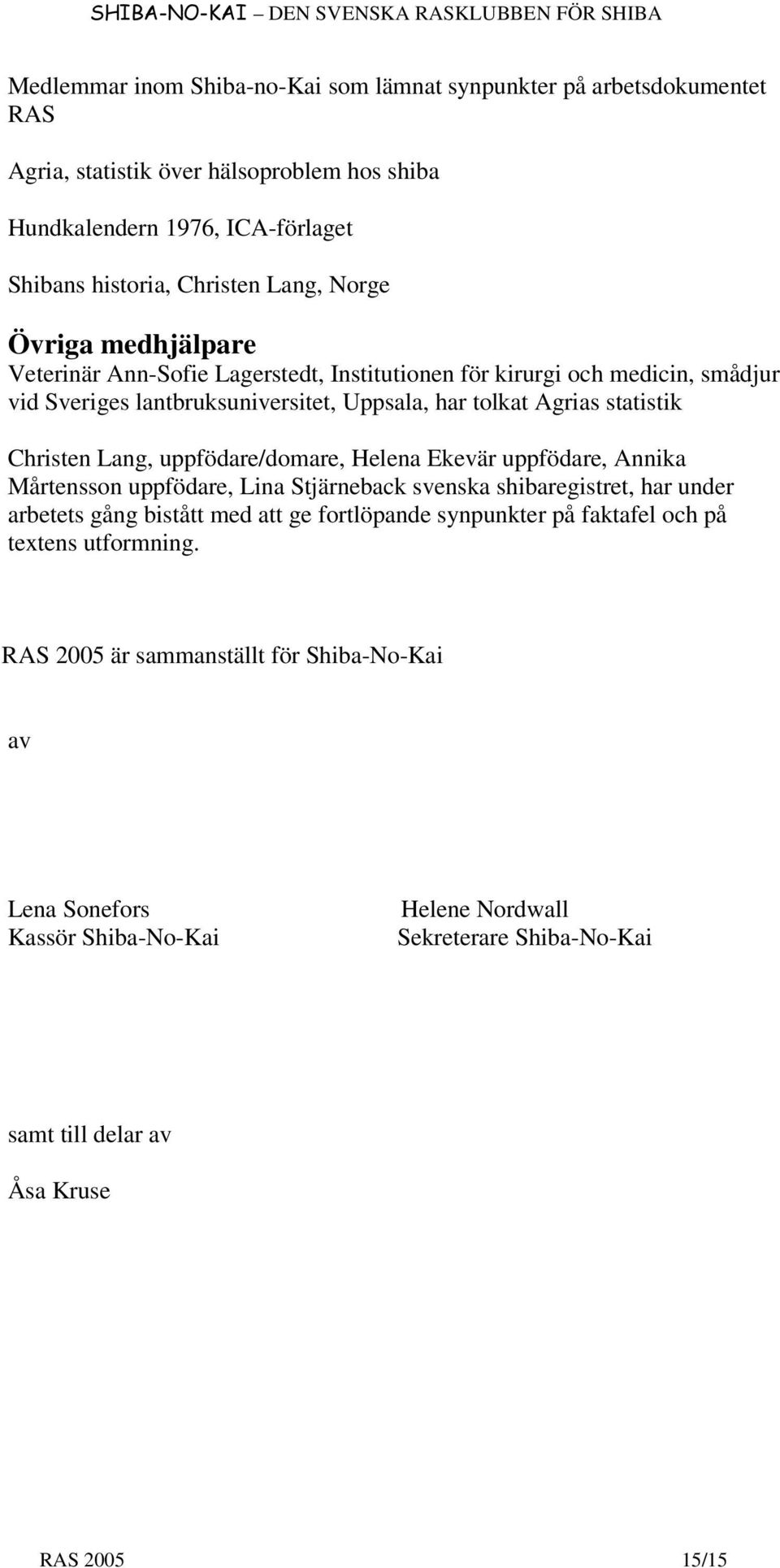 Lang, uppfödare/domare, Helena Ekevär uppfödare, Annika Mårtensson uppfödare, Lina Stjärneback svenska shibaregistret, har under arbetets gång bistått med att ge fortlöpande synpunkter på