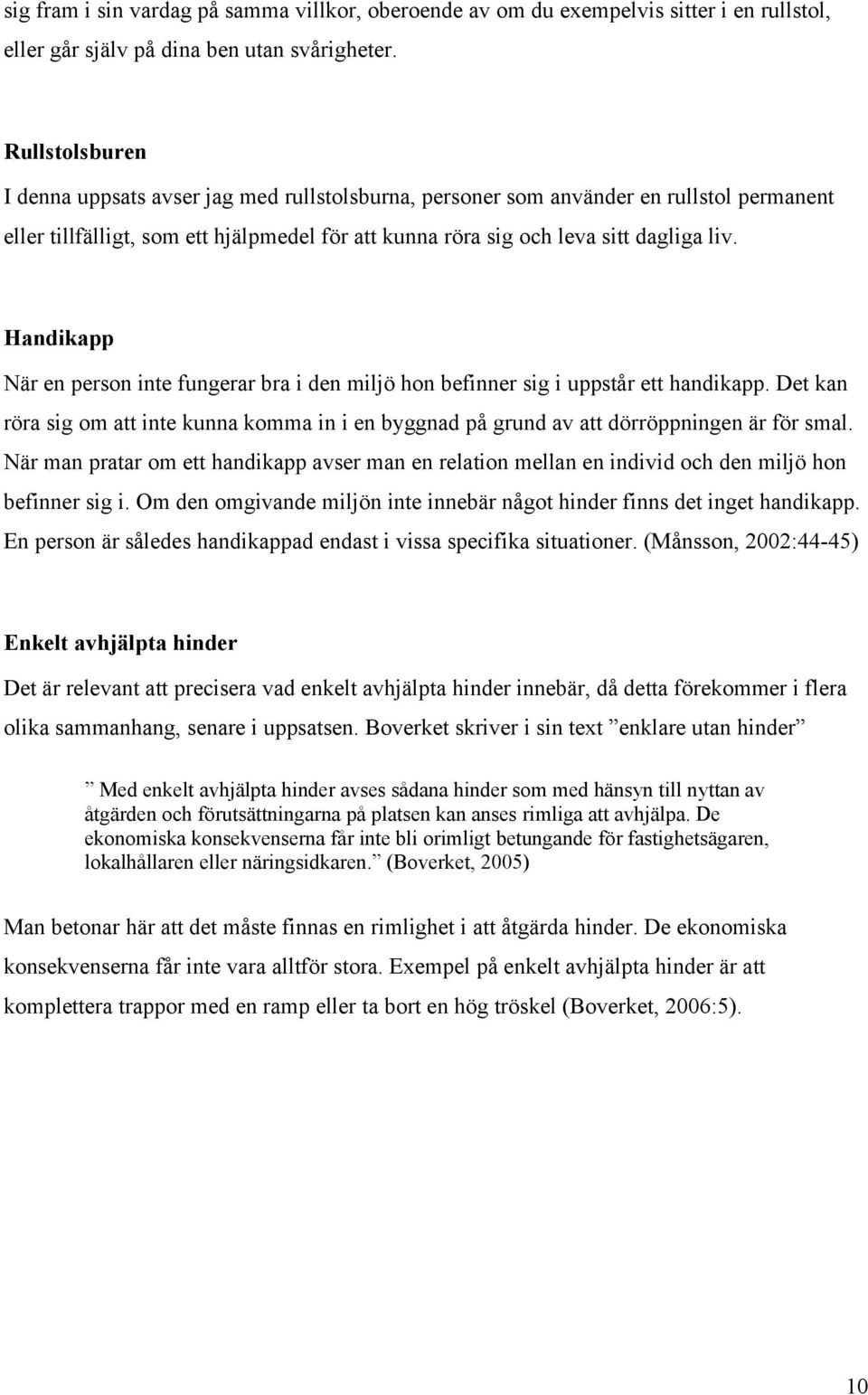 Handikapp När en person inte fungerar bra i den miljö hon befinner sig i uppstår ett handikapp. Det kan röra sig om att inte kunna komma in i en byggnad på grund av att dörröppningen är för smal.