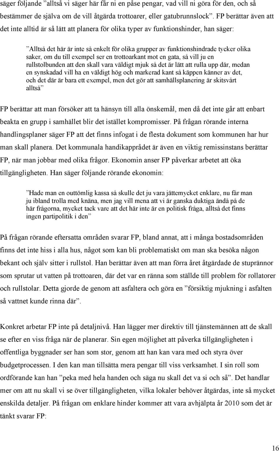 om du till exempel ser en trottoarkant mot en gata, så vill ju en rullstolbunden att den skall vara väldigt mjuk så det är lätt att rulla upp där, medan en synskadad vill ha en väldigt hög och