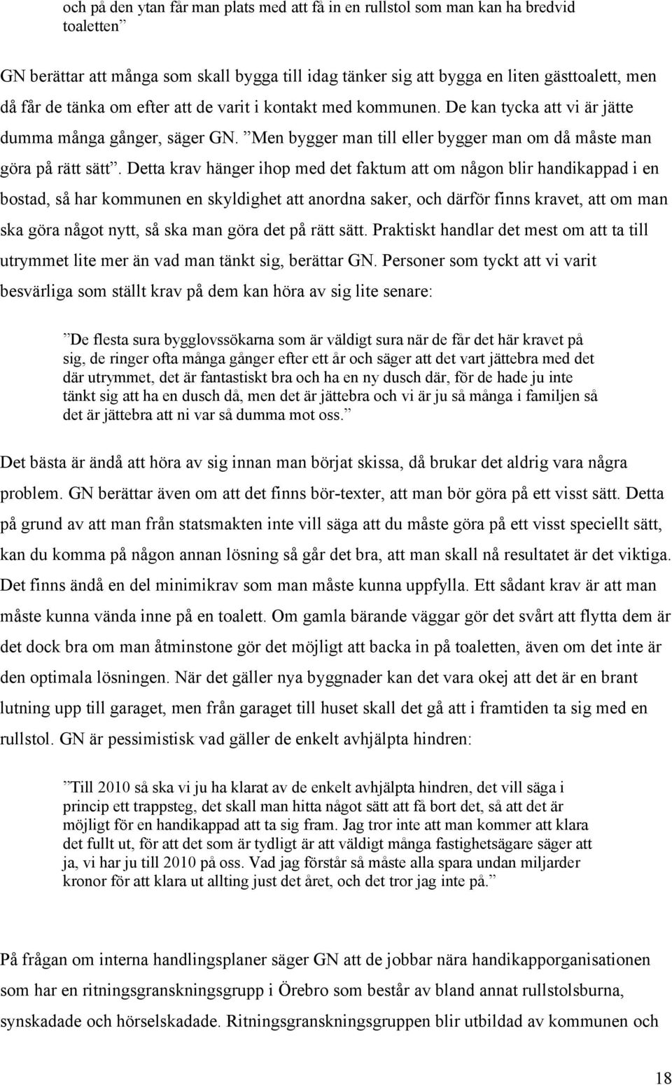 Detta krav hänger ihop med det faktum att om någon blir handikappad i en bostad, så har kommunen en skyldighet att anordna saker, och därför finns kravet, att om man ska göra något nytt, så ska man