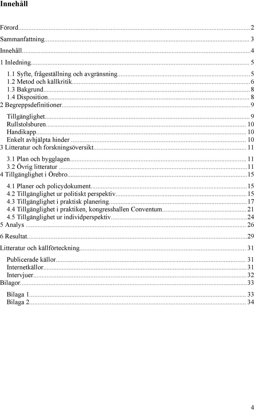 ..11 4 Tillgänglighet i Örebro...15 4.1 Planer och policydokument...15 4.2 Tillgänglighet ur politiskt perspektiv... 15 4.3 Tillgänglighet i praktisk planering... 17 4.