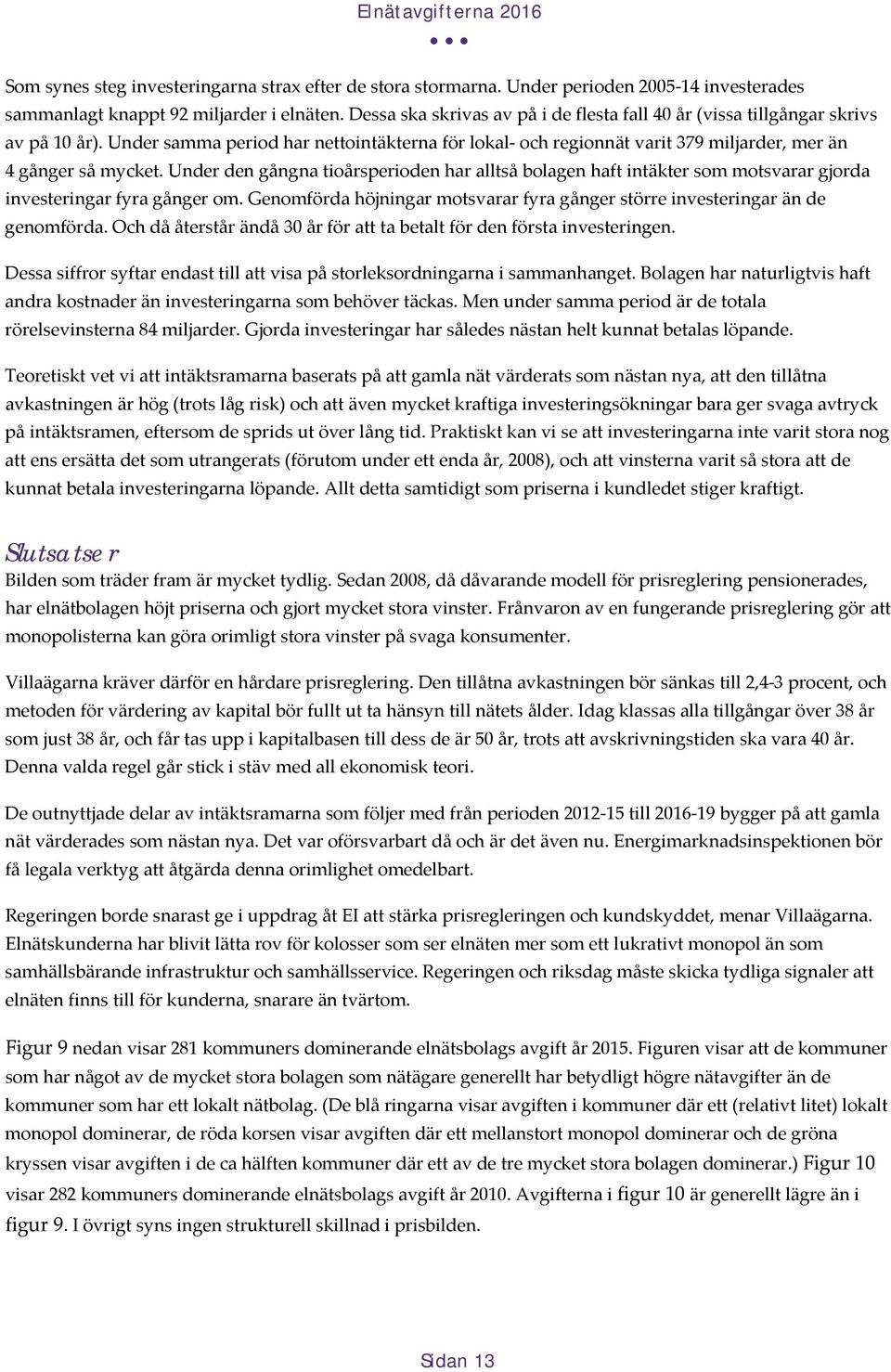 Under den gångna tioårsperioden har alltså bolagen haft intäkter som motsvarar gjorda investeringar fyra gånger om. Genomförda höjningar motsvarar fyra gånger större investeringar än de genomförda.