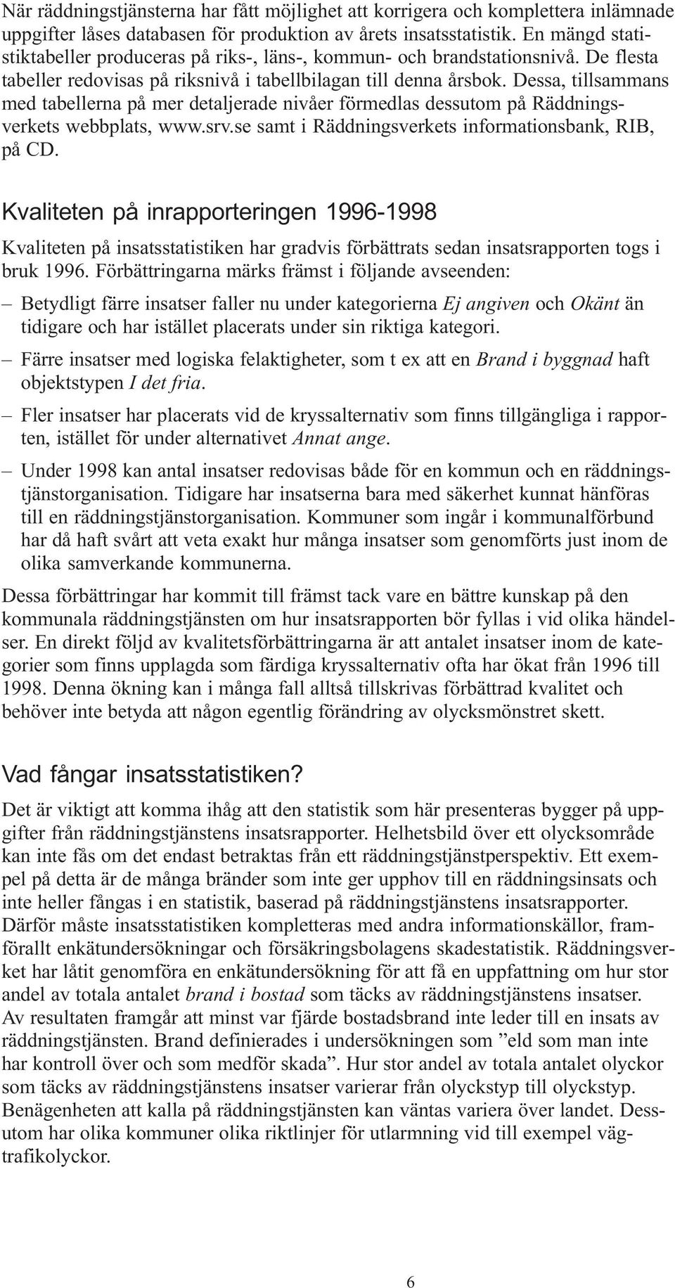 Dessa, tillsammans med tabellerna på mer detaljerade nivåer förmedlas dessutom på Räddningsverkets webbplats, www.srv.se samt i Räddningsverkets informationsbank, RIB, på CD.