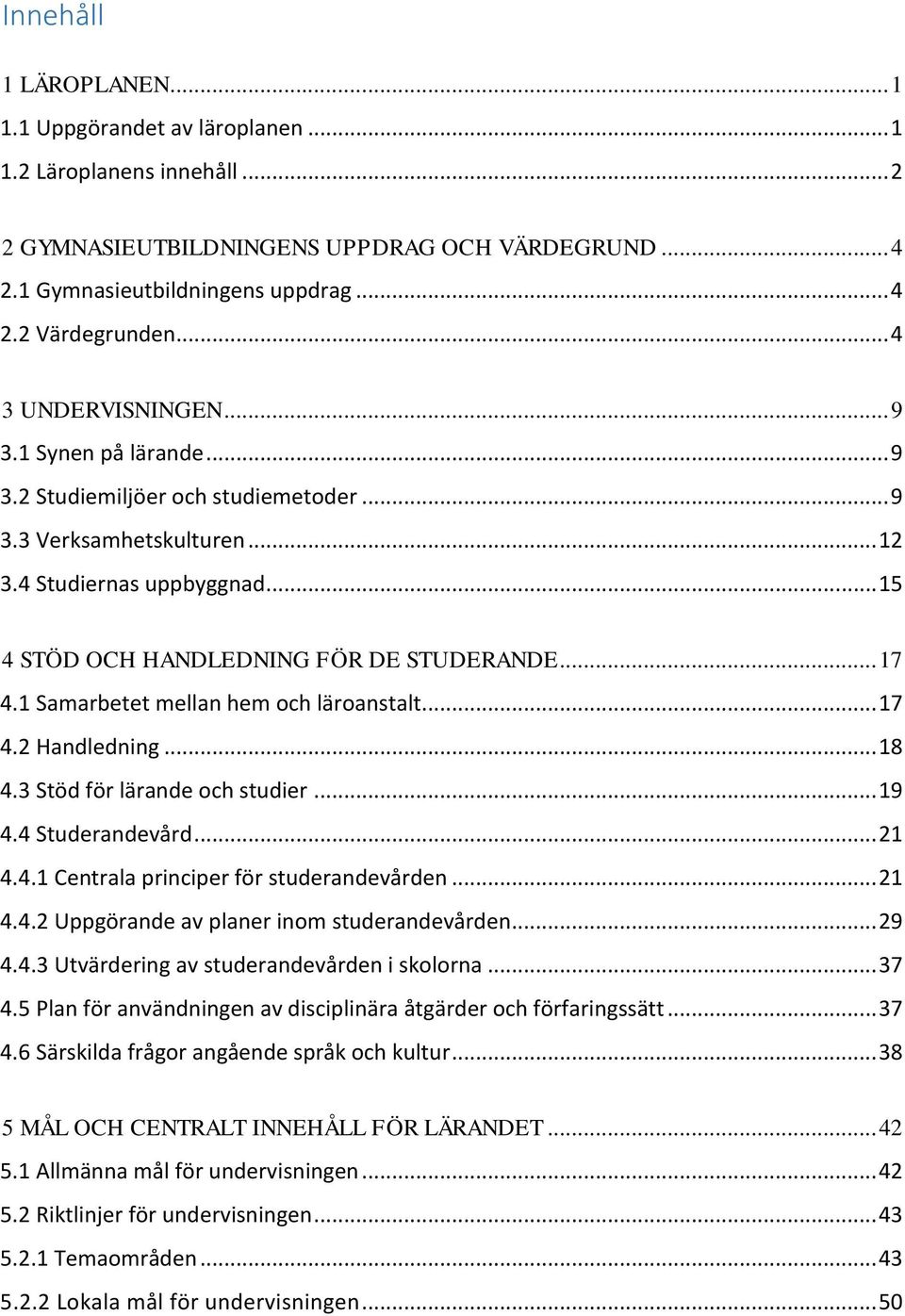 .. 17 4.1 Samarbetet mellan hem och läroanstalt... 17 4.2 Handledning... 18 4.3 Stöd för lärande och studier... 19 4.4 Studerandevård... 21 4.4.1 Centrala principer för studerandevården... 21 4.4.2 Uppgörande av planer inom studerandevården.