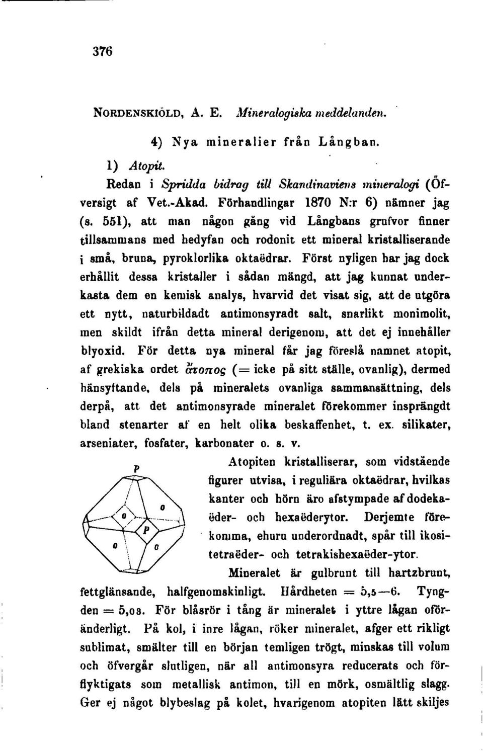 Först nyligen har jag dock erhållit dessa kristaller i sådan mängd, att jag kunnat underkasta dem en kemisk analys, hvarvid det visat sig, att de utgöra ett nytt, naturbildadt antimonsyradt salt,