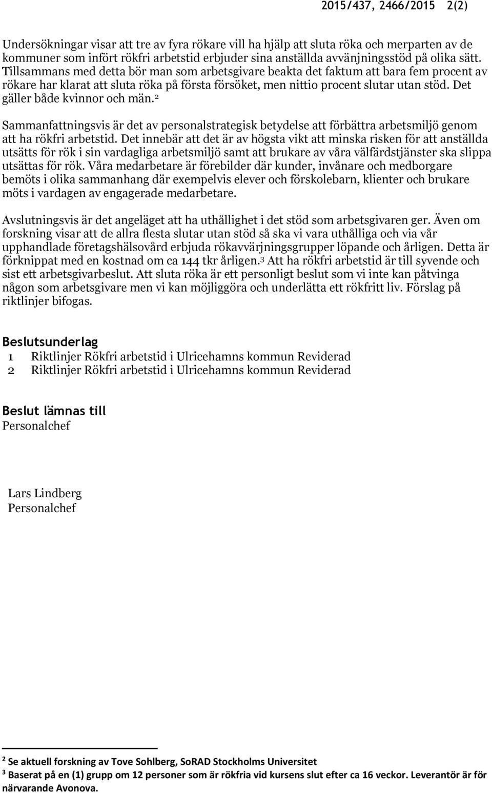 Det gäller både kvinnor och män. 2 Sammanfattningsvis är det av personalstrategisk betydelse att förbättra arbetsmiljö genom att ha rökfri arbetstid.