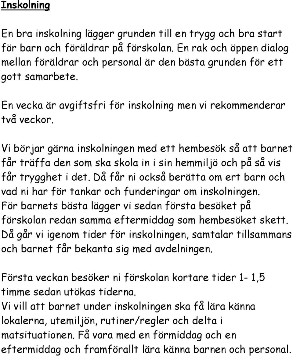 Vi börjar gärna inskolningen med ett hembesök så att barnet får träffa den som ska skola in i sin hemmiljö och på så vis får trygghet i det.