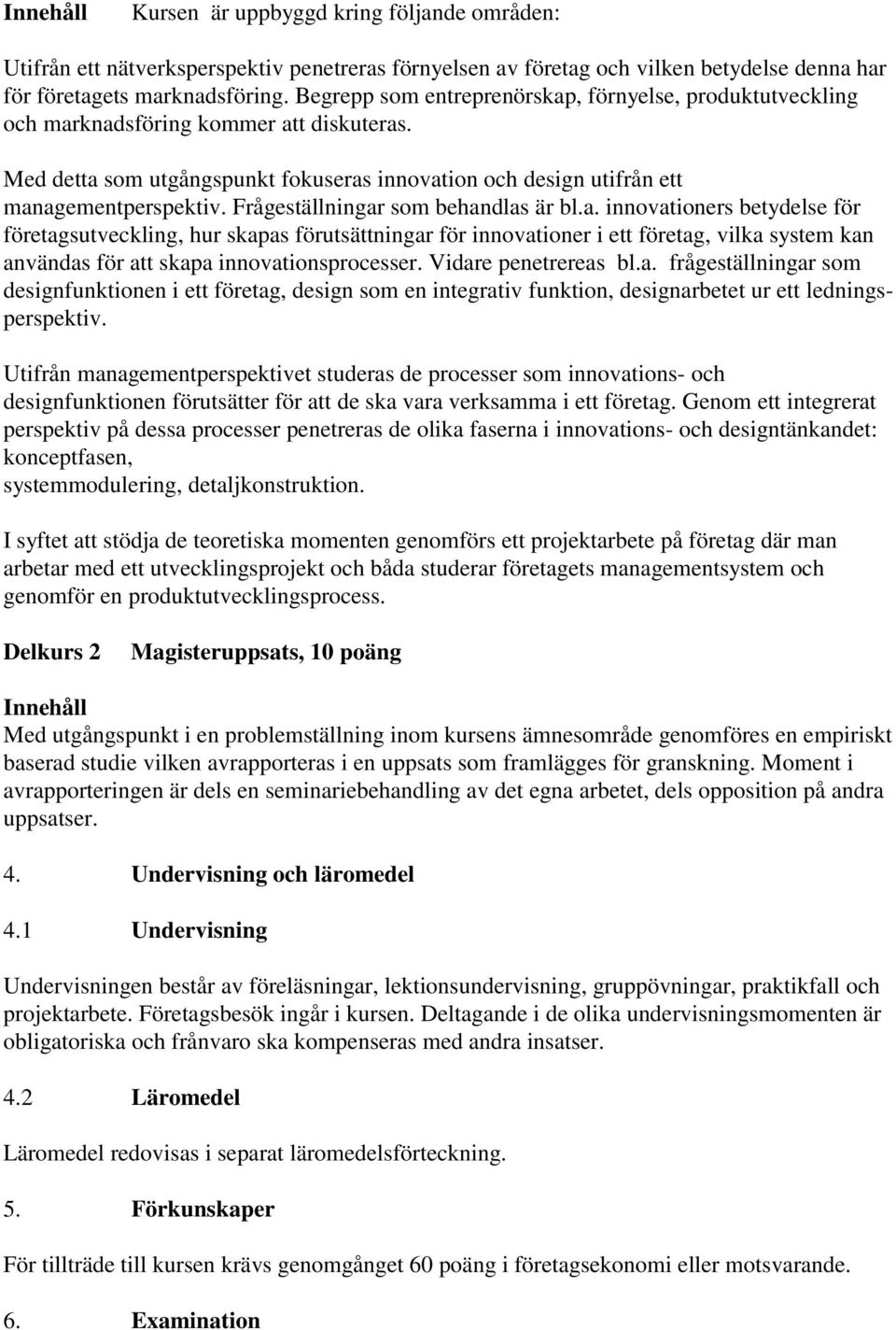 Frågeställningar som behandlas är bl.a. innovationers betydelse för företagsutveckling, hur skapas förutsättningar för innovationer i ett företag, vilka system kan användas för att skapa innovationsprocesser.