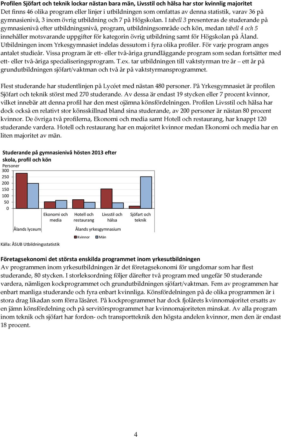 I tabell 3 presenteras de studerande på gymnasienivå efter utbildningsnivå, program, utbildningsområde och kön, medan tabell 4 och 5 innehåller motsvarande uppgifter för kategorin övrig utbildning