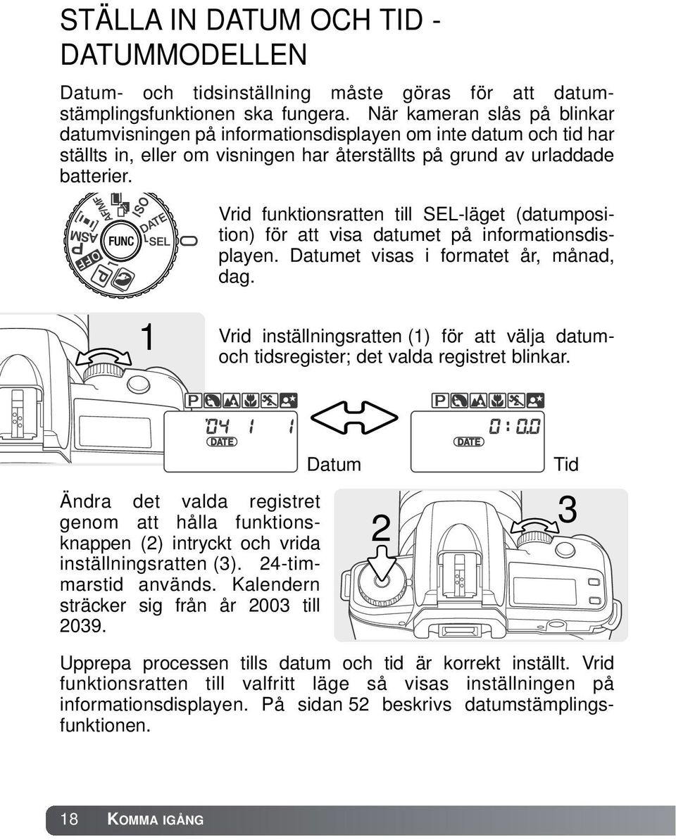 Vrid funktionsratten till SEL-läget (datumposition) för att visa datumet på informationsdisplayen. Datumet visas i formatet år, månad, dag.