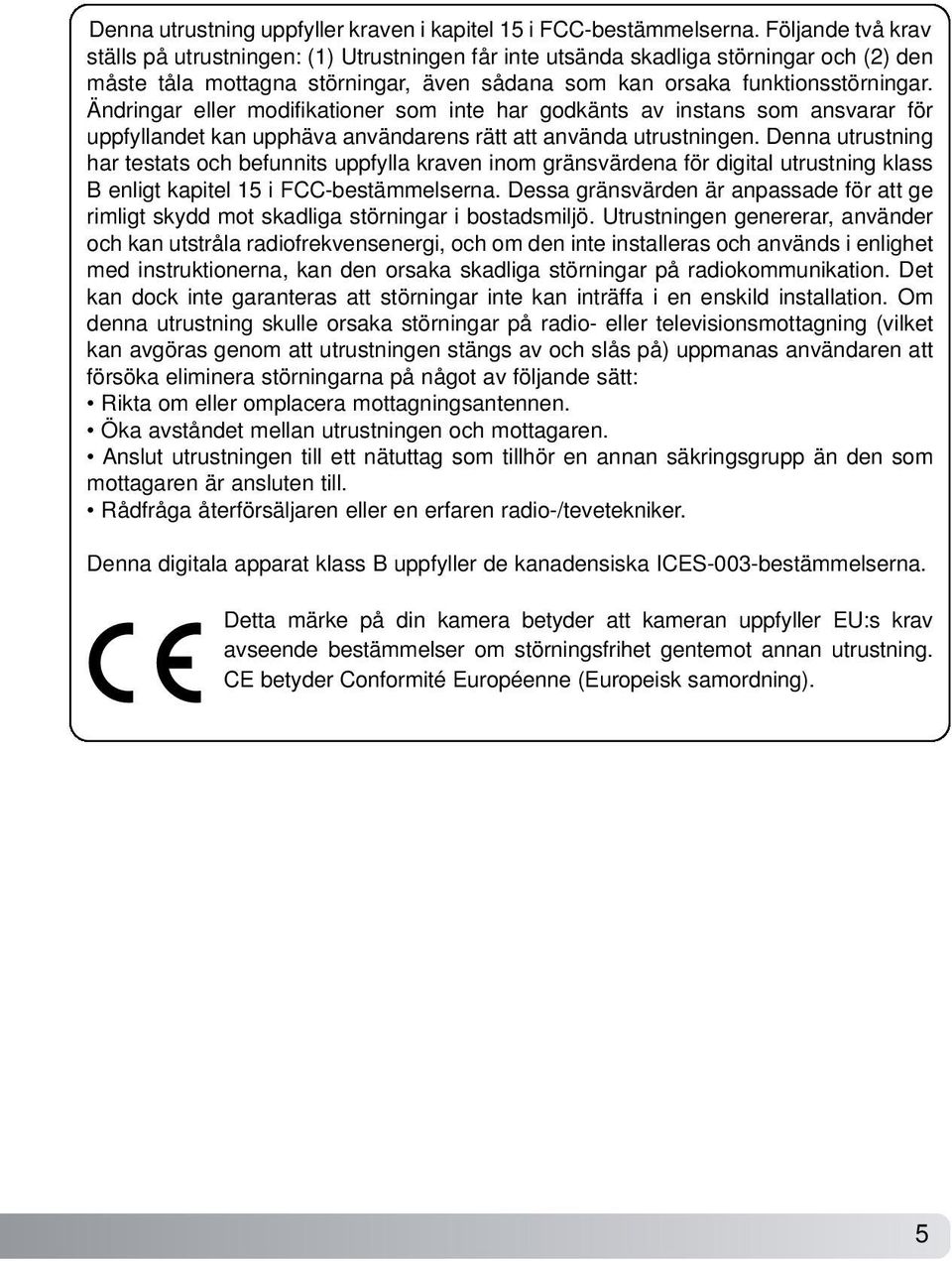 Ändringar eller modifikationer som inte har godkänts av instans som ansvarar för uppfyllandet kan upphäva användarens rätt att använda utrustningen.