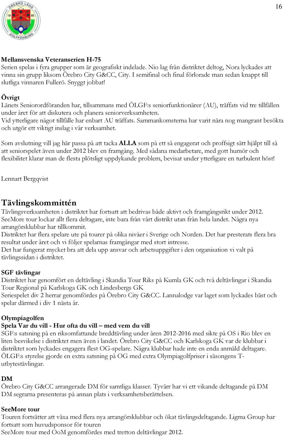 Övrigt Länets Seniorordföranden har, tillsammans med ÖLGF:s seniorfunktionärer (AU), träffats vid tre tillfällen under året för att diskutera och planera seniorverksamheten.