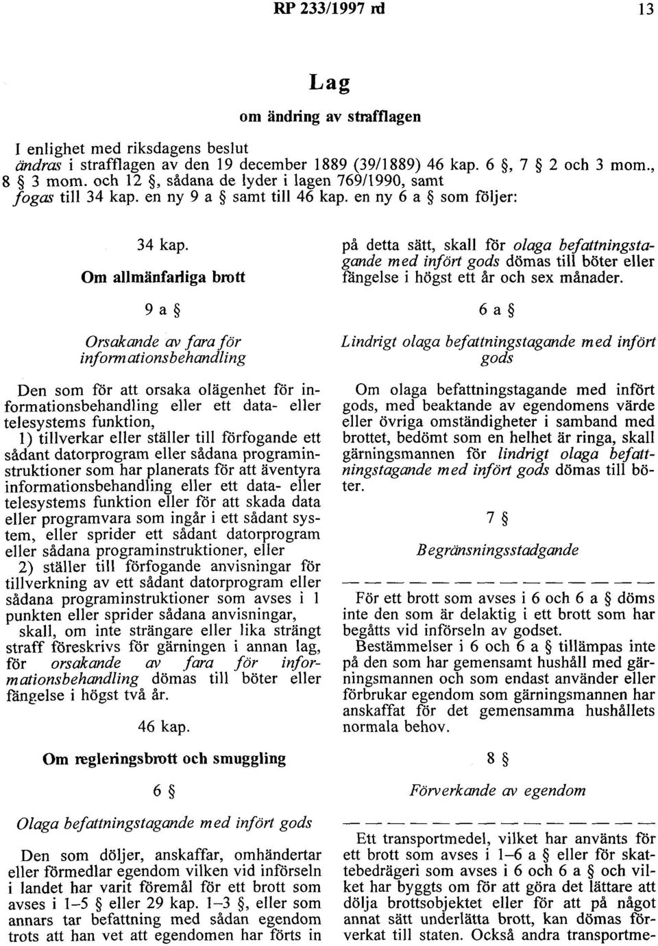 Om allmänfarliga brott 9 a Orsakande av fara för informationsbehandling Den som för att orsaka olägenhet för informationsbehandling eller ett data- eller telesystems funktion, l) tillverkar eller