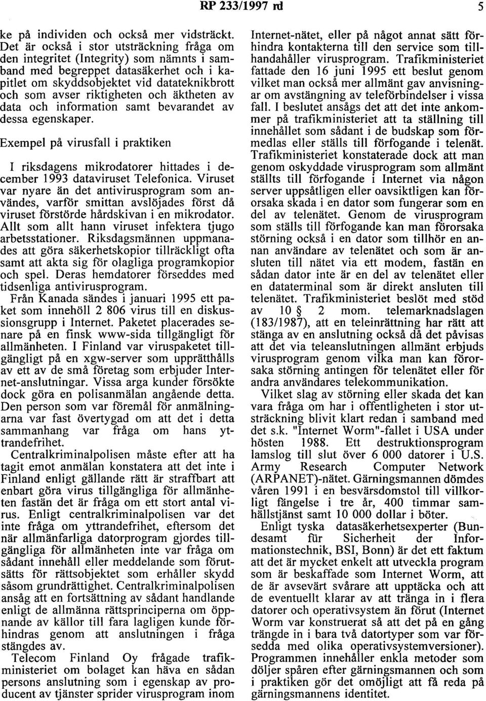 äktheten av data och information samt bevarandet av dessa egenskaper. Exempel på virusfall i praktiken I riksdagens mikrodatorer hittades i december 1993 dataviruset Telefonica.