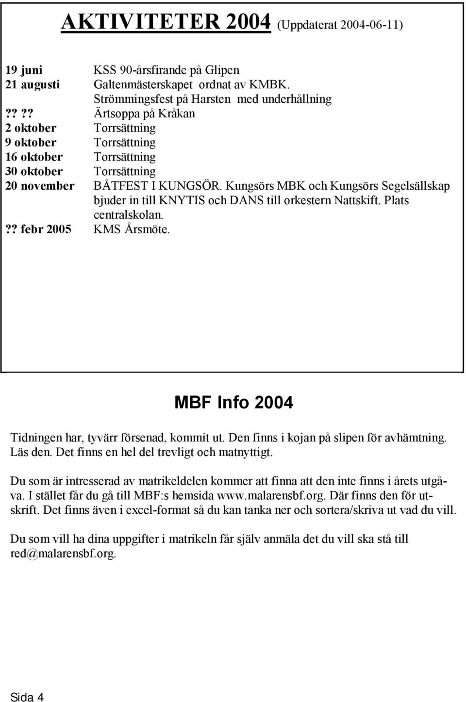 Kungsörs MBK och Kungsörs Segelsällskap bjuder in till KNYTIS och DANS till orkestern Nattskift. Plats centralskolan.?? febr 2005 KMS Årsmöte. MBF Info 2004 Tidningen har, tyvärr försenad, kommit ut.