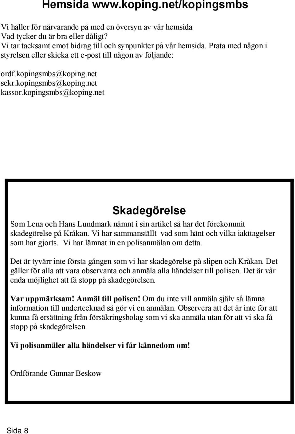 net sekr.kopingsmbs@koping.net kassor.kopingsmbs@koping.net Skadegörelse Som Lena och Hans Lundmark nämnt i sin artikel så har det förekommit skadegörelse på Kråkan.