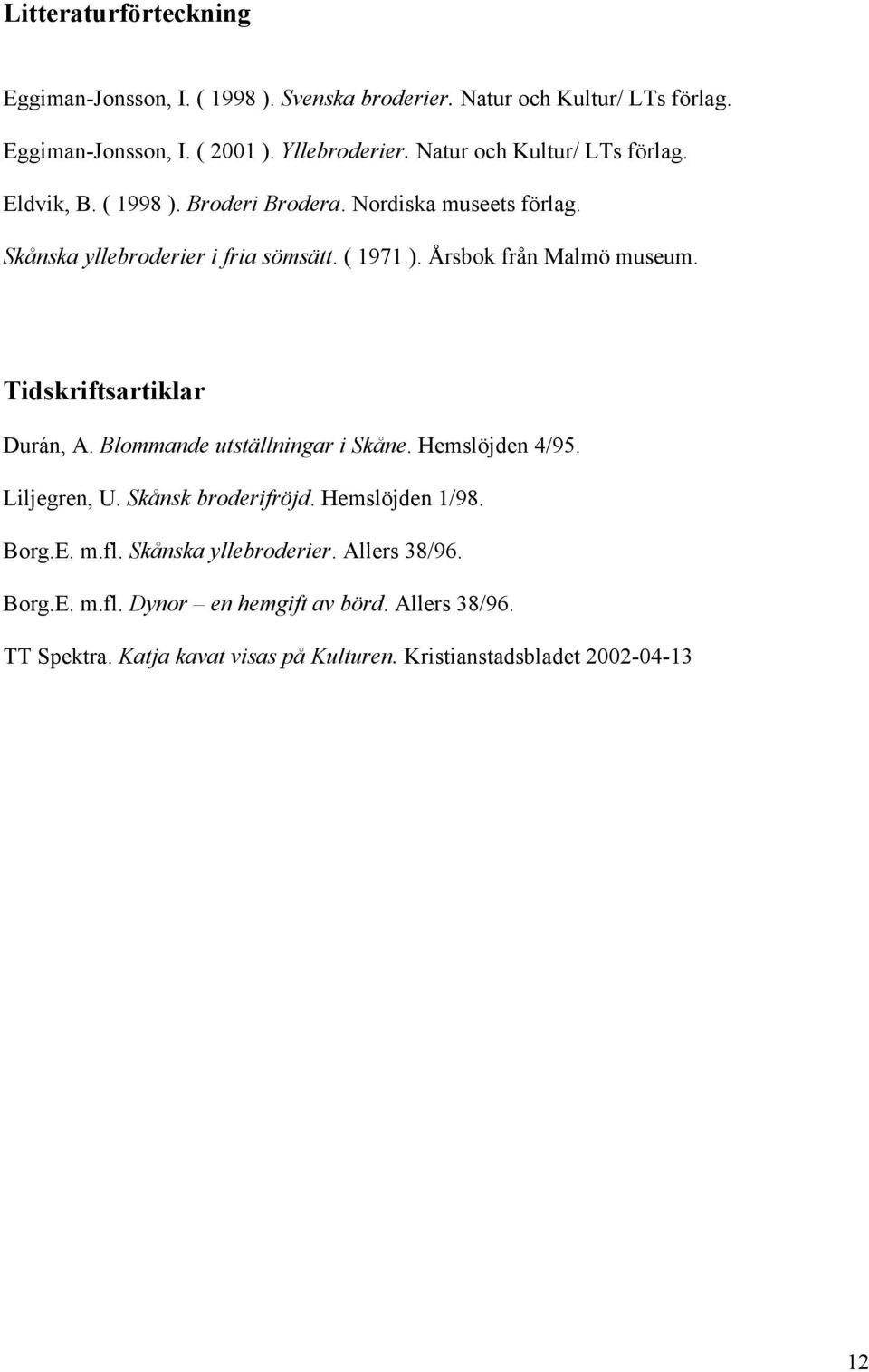 Årsbok från Malmö museum. Tidskriftsartiklar Durán, A. Blommande utställningar i Skåne. Hemslöjden 4/95. Liljegren, U. Skånsk broderifröjd. Hemslöjden 1/98.