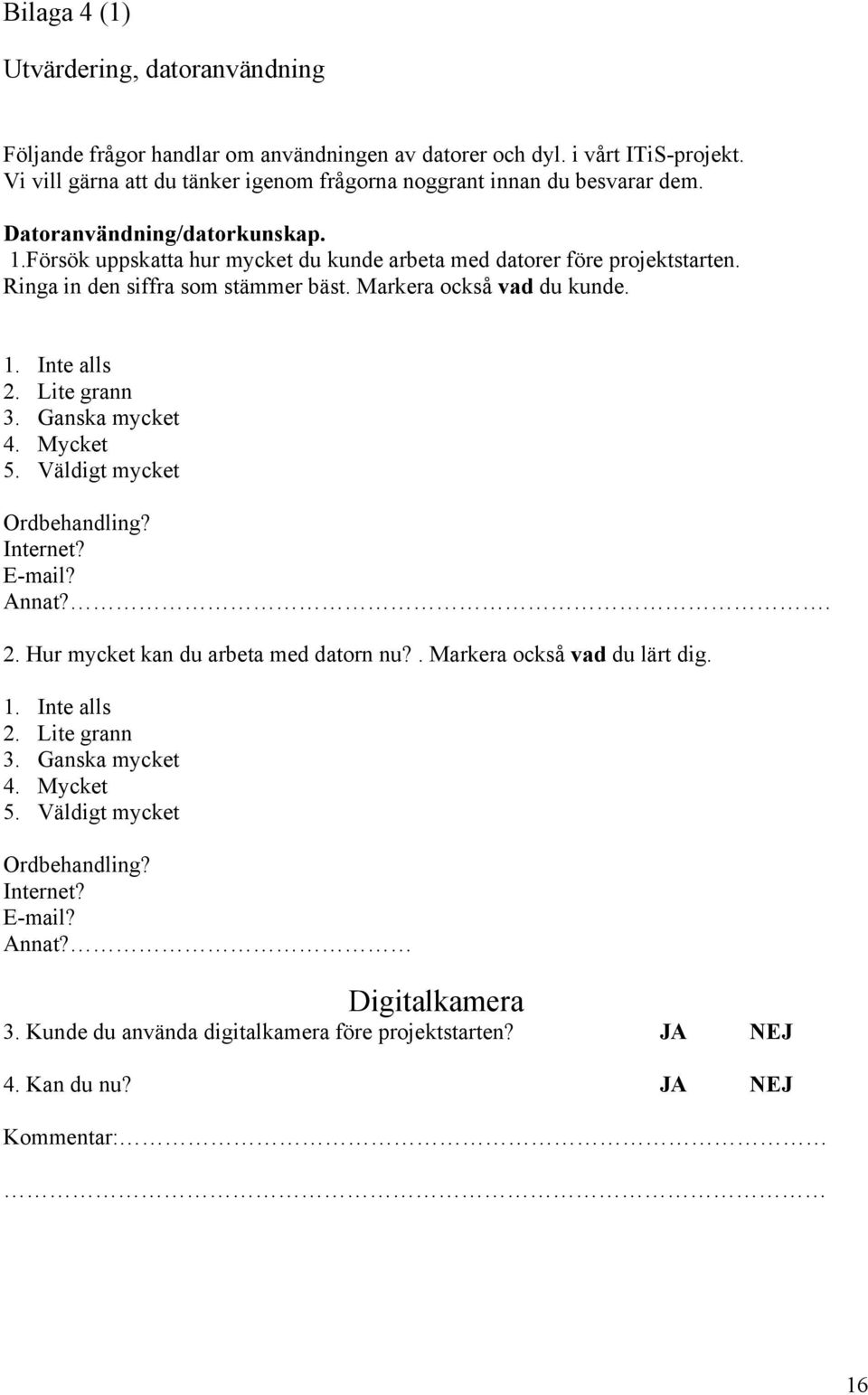 Ringa in den siffra som stämmer bäst. Markera också vad du kunde. 1. Inte alls 2. Lite grann 3. Ganska mycket 4. Mycket 5. Väldigt mycket Ordbehandling? Internet? E-mail? Annat?. 2. Hur mycket kan du arbeta med datorn nu?