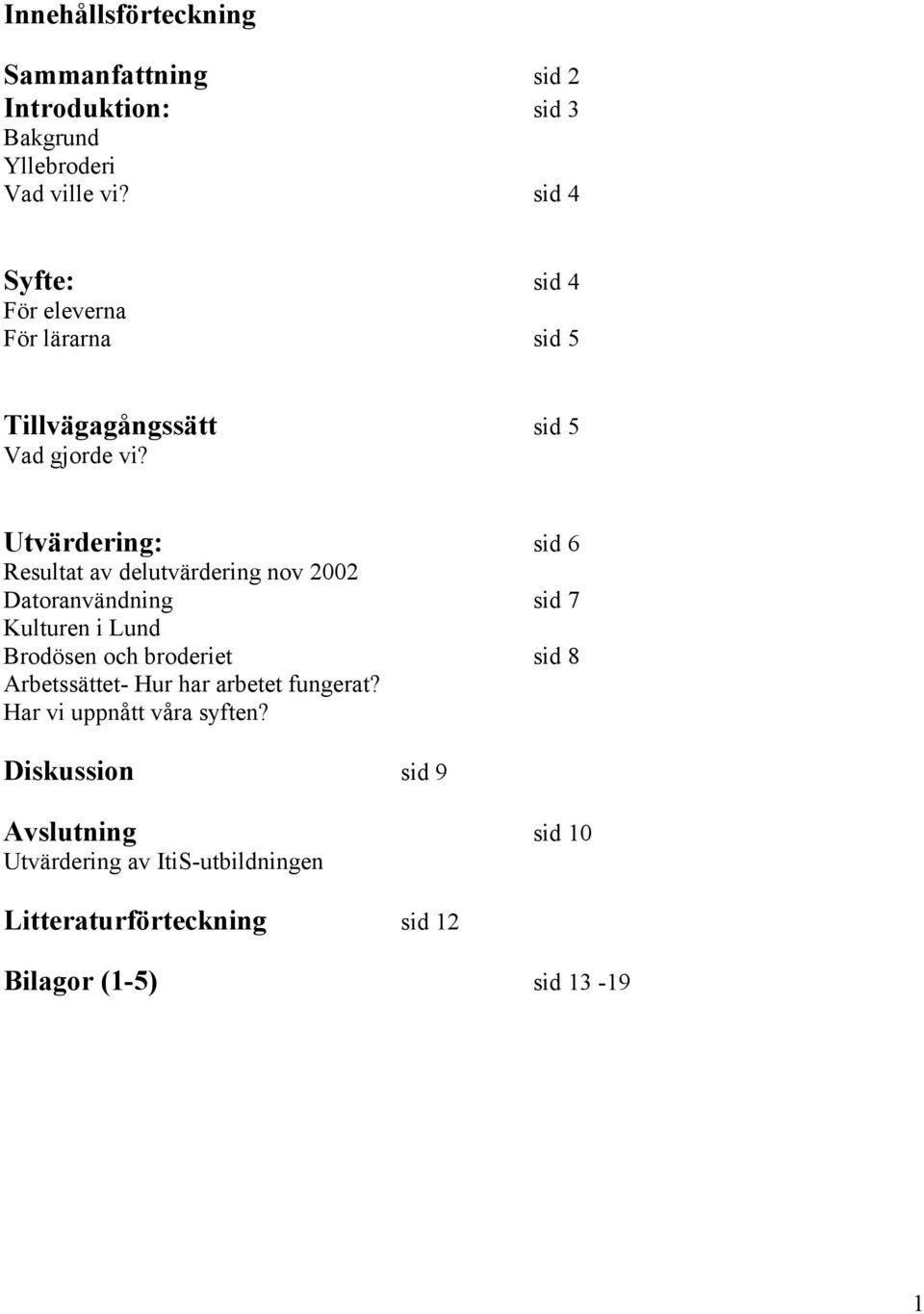 Utvärdering: sid 6 Resultat av delutvärdering nov 2002 Datoranvändning sid 7 Kulturen i Lund Brodösen och broderiet sid 8