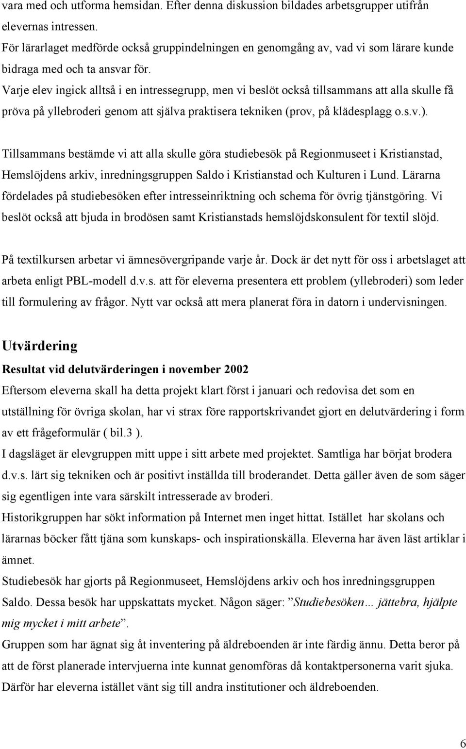 Varje elev ingick alltså i en intressegrupp, men vi beslöt också tillsammans att alla skulle få pröva på yllebroderi genom att själva praktisera tekniken (prov, på klädesplagg o.s.v.).