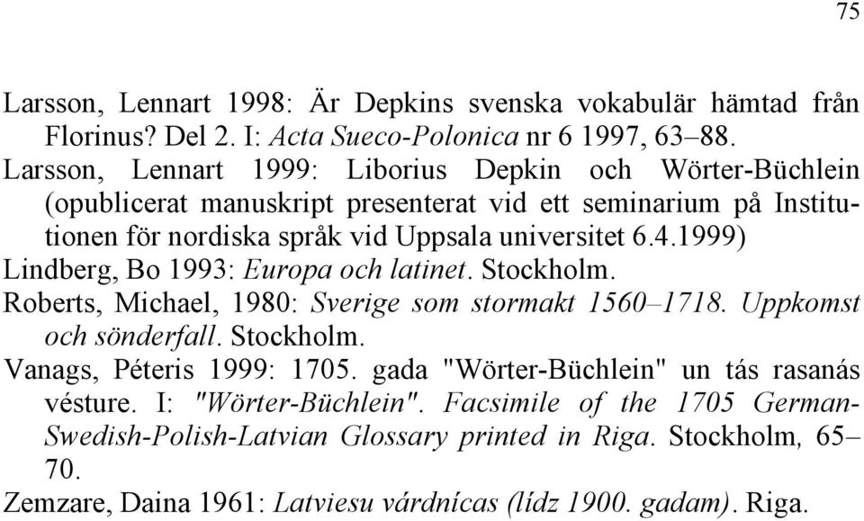 1999) Lindberg, Bo 1993: Europa och latinet. Stockholm. Roberts, Michael, 1980: Sverige som stormakt 1560 1718. Uppkomst och sönderfall. Stockholm. Vanags, Péteris 1999: 1705.