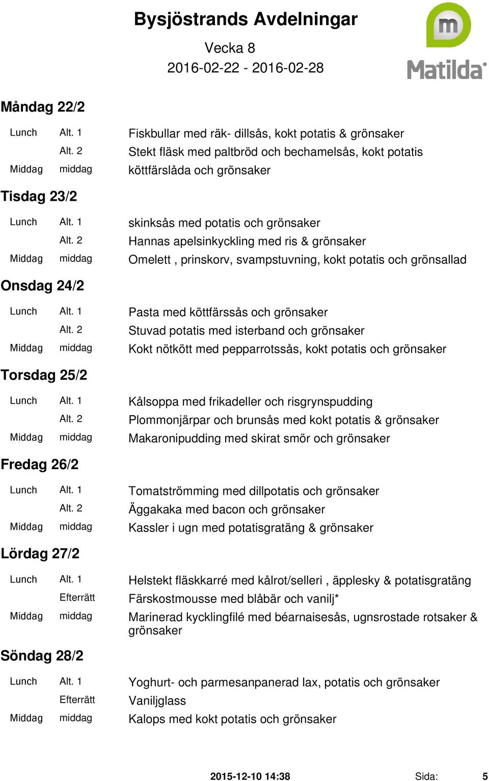 1 skinksås med potatis och Hannas apelsinkyckling med ris & Middag middag Omelett, prinskorv, svampstuvning, kokt potatis och grönsallad Onsdag 24/2 Lunch Alt.