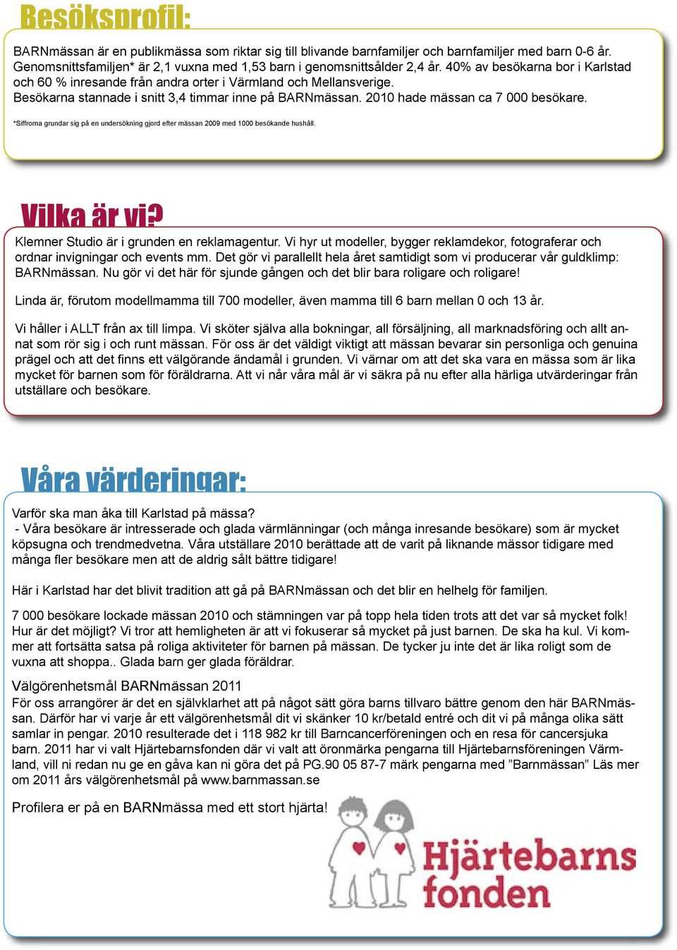 *Siffrorna grundar sig på en undersökning gjord efter mässan 2009 med 1000 besökande hushåll. Vilka är vi? Klemner Studio är i grunden en reklamagentur.